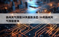 扬州天气预报30天最新消息-30天扬州天气预报查询
