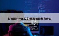 甜的酒叫什么名字-很甜的酒都有什么