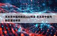 天长市中医院新区ppp项目-天长市中医院新区建设项目