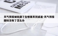 天气预报被隐藏了在哪里弄到桌面-天气预报图标没有了怎么办
