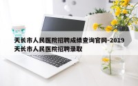 天长市人民医院招聘成绩查询官网-2019天长市人民医院招聘录取