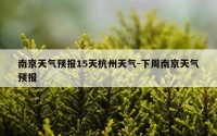 南京天气预报15天杭州天气-下周南京天气预报