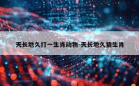 天长地久打一生肖动物-天长地久猜生肖