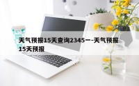 天气预报15天查询2345一-天气预报 15天预报
