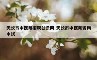天长市中医院招聘公示网-天长市中医院咨询电话