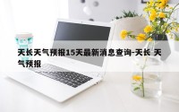 天长天气预报15天最新消息查询-天长 天气预报