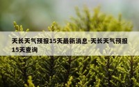 天长天气预报15天最新消息-天长天气预报15天查询