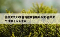 南京天气15天查询结果准确吗今天-南京天气预报十五天查询