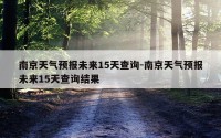 南京天气预报未来15天查询-南京天气预报未来15天查询结果