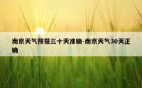 南京天气预报三十天准确-南京天气30天正确