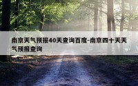 南京天气预报40天查询百度-南京四十天天气预报查询