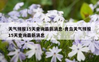 天气预报15天查询最新消息-青岛天气预报15天查询最新消息