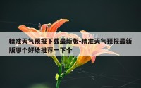 精准天气预报下载最新版-精准天气预报最新版哪个好给推荐一下个