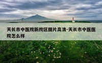 天长市中医院新院区图片高清-天长市中医医院怎么样