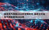 南京天气预报24小时详情软件-南京分时段天气预报查询24小时