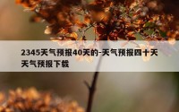 2345天气预报40天的-天气预报四十天天气预报下载