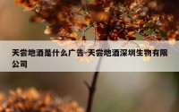 天尝地酒是什么广告-天尝地酒深圳生物有限公司
