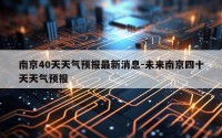 南京40天天气预报最新消息-未来南京四十天天气预报