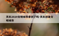 天长2020文明城市拿到了吗-天长创建文明城市