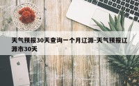 天气预报30天查询一个月辽源-天气预报辽源市30天
