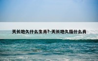 天长地久什么生肖?-天长地久指什么肖