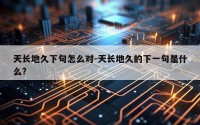 天长地久下句怎么对-天长地久的下一句是什么?