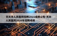 天长市人民医院招聘2021成绩公布-天长人民医院2020年招聘成绩