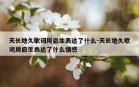 天长地久歌词周启生表达了什么-天长地久歌词周启生表达了什么情感