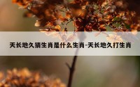 天长地久猜生肖是什么生肖-天长地久打生肖