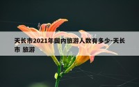 天长市2021年国内旅游人数有多少-天长市 旅游