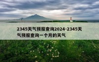 2345天气预报查询2024-2345天气预报查询一个月的天气