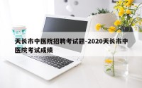 天长市中医院招聘考试题-2020天长市中医院考试成绩