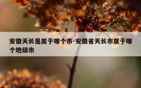 安徽天长是属于哪个市-安徽省天长市属于哪个地级市