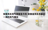 安徽天长天气预报告今天-安徽省天长市最近一周的天气情况