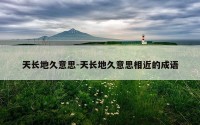 天长地久意思-天长地久意思相近的成语