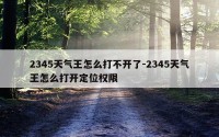 2345天气王怎么打不开了-2345天气王怎么打开定位权限