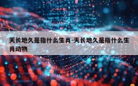 天长地久是指什么生肖-天长地久是指什么生肖动物