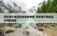 天长地久相近的成语有哪些-天长地久类似近义词的成语