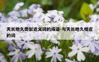 天长地久类似近义词的成语-与天长地久相近的词