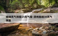 南靖天气预报15天气报-漳州南靖30天气预报