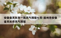 安徽省天长市一周天气预报七天-滁州市安徽省天长市天气预报
