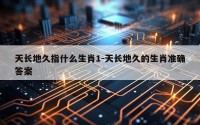 天长地久指什么生肖1-天长地久的生肖准确答案