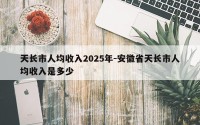天长市人均收入2025年-安徽省天长市人均收入是多少