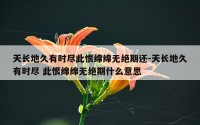 天长地久有时尽此恨绵绵无绝期还-天长地久有时尽 此恨绵绵无绝期什么意思
