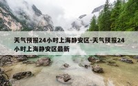 天气预报24小时上海静安区-天气预报24小时上海静安区最新