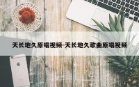 天长地久原唱视频-天长地久歌曲原唱视频