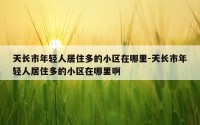 天长市年轻人居住多的小区在哪里-天长市年轻人居住多的小区在哪里啊