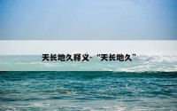 天长地久释义-“天长地久”