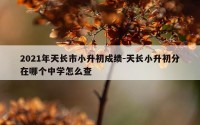 2021年天长市小升初成绩-天长小升初分在哪个中学怎么查