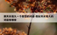 跟天长地久一个类型的词语-类似天长地久的词语有哪些